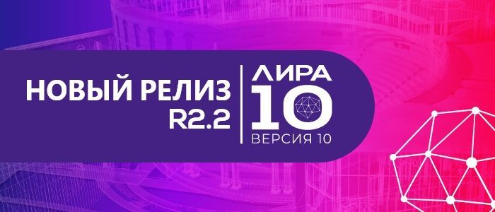 Вышел новый релиз ПК ЛИРА 10.10 R2.2