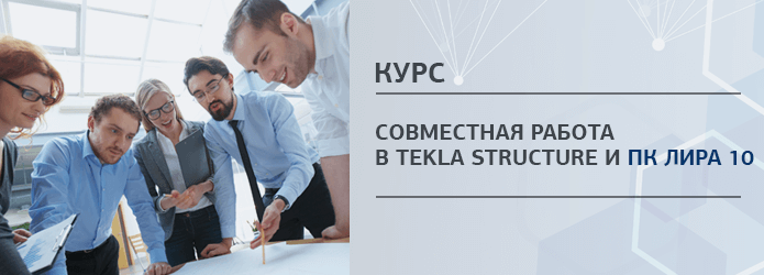 Обучающий курс "Совместная работа в Tekla Structure и ПК ЛИРА 10"